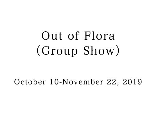 Out of Flora(Group Show) October 10ーNovember 22, 2019