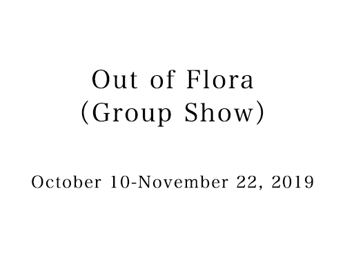 Out of Flora（Group Show）　October 10ーNovember 22, 2019