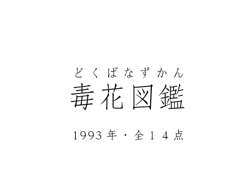 毒花図鑑 , 1993年 , 全14点