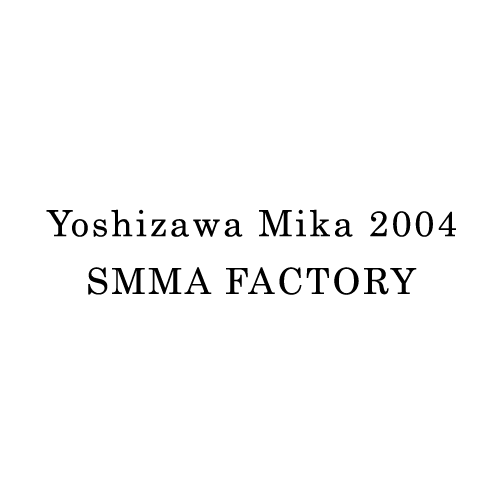 吉澤美香 2004 - SMMA FACTORY