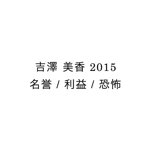 吉澤美香2015 - 名誉 / 利益 / 恐怖 