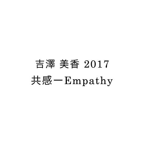 吉澤 美香 2017　　共感ーEmpathy