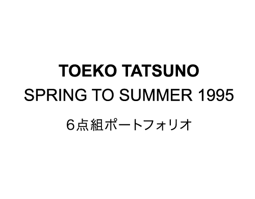 TOEKO TATSUNO　SPRING TO SUMMER 1995 6点組ポートフォリオ